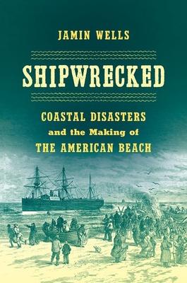 Shipwrecked: Coastal Disasters and the Making of the American Beach