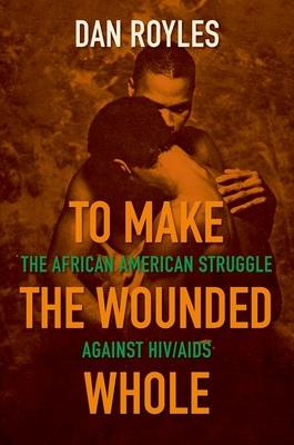 To Make the Wounded Whole: The African American Struggle against HIV/AIDS