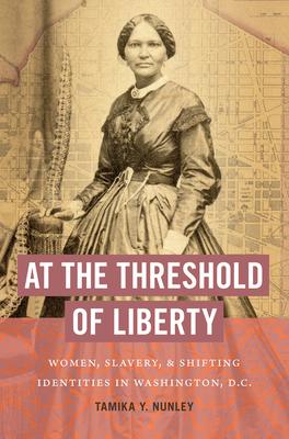 At the Threshold of Liberty: Women, Slavery, and Shifting Identities in Washington, D.C.