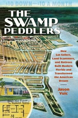 The Swamp Peddlers: How Lot Sellers, Land Scammers, and Retirees Built Modern Florida and Transformed the American Dream