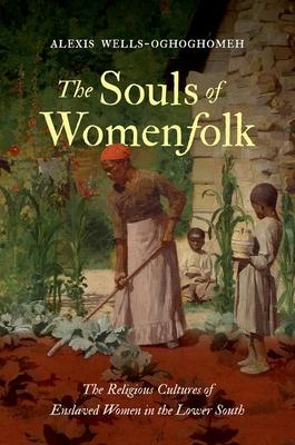 The Souls of Womenfolk: The Religious Cultures of Enslaved Women in the Lower South