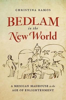 Bedlam in the New World: A Mexican Madhouse in the Age of Enlightenment