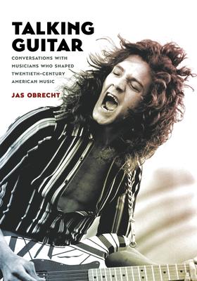 Talking Guitar: Conversations with Musicians Who Shaped Twentieth-Century American Music