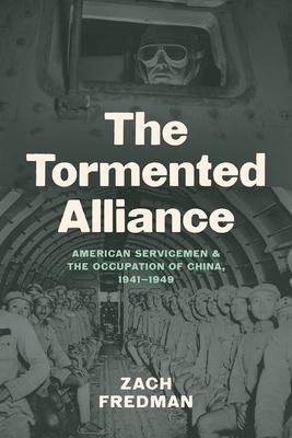 The Tormented Alliance: American Servicemen and the Occupation of China, 1941-1949