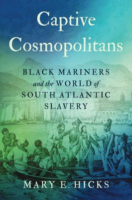 Captive Cosmopolitans: Black Mariners and the World of South Atlantic Slavery