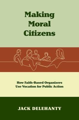 Making Moral Citizens: How Faith-Based Organizers Use Vocation for Public Action