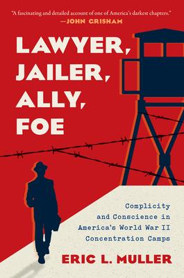 Lawyer, Jailer, Ally, Foe: Complicity and Conscience in America's World War II Concentration Camps