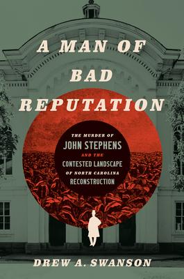 A Man of Bad Reputation: The Murder of John Stephens and the Contested Landscape of North Carolina Reconstruction