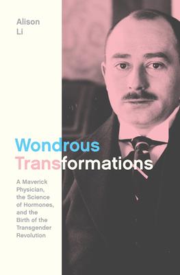 Wondrous Transformations: A Maverick Physician, the Science of Hormones, and the Birth of the Transgender Revolution