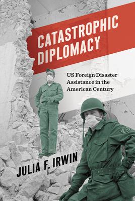 Catastrophic Diplomacy: Us Foreign Disaster Assistance in the American Century