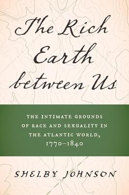 The Rich Earth Between Us: The Intimate Grounds of Race and Sexuality in the Atlantic World, 1770-1840