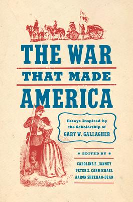 The War That Made America: Essays Inspired by the Scholarship of Gary W. Gallagher