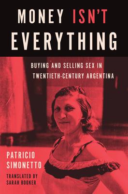 Money Isn't Everything: Buying and Selling Sex in Twentieth-Century Argentina