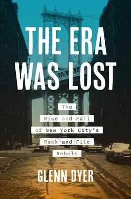 The Era Was Lost: The Rise and Fall of New York City's Rank-And-File Rebels