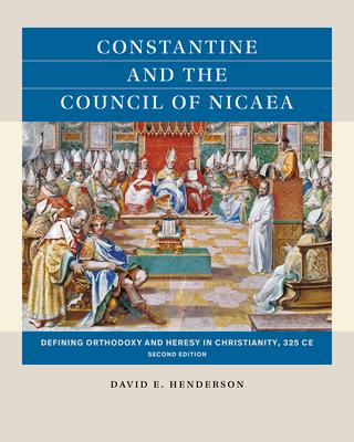 Constantine and the Council of Nicaea, Second Edition: Defining Orthodoxy and Heresy in Christianity, 325 CE