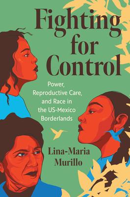 Fighting for Control: Power, Reproductive Care, and Race in the Us-Mexico Borderlands Subscription