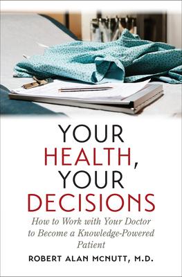 Your Health, Your Decisions: How to Work with Your Doctor to Become a Knowledge-Powered Patient