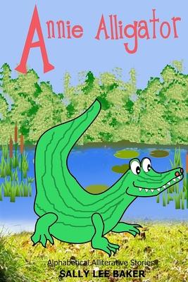 Annie Alligator: A fun read aloud illustrated tongue twisting tale brought to you by the letter "A".