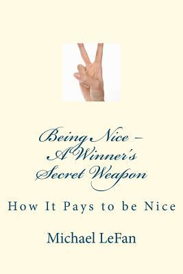 Being Nice - A Winner's Secret Weapon: How It Pays to be Nice