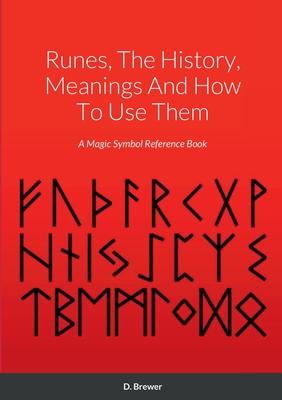 Runes, The History, Meanings And How To Use Them: A Magic Symbol Reference Book