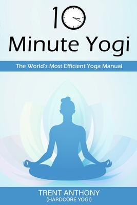 10 Minute Yogi: The World's Most Efficient Yoga Manual