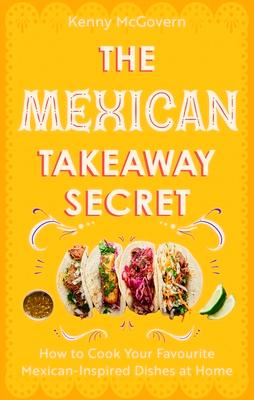 The Mexican Takeaway Secret: How to Cook Your Favourite Mexican Dishes at Home