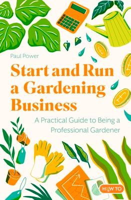 Start and Run a Gardening Business, 4th Edition: Practical Advice and Information on How to Manage a Profitable Business