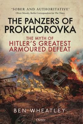 The Panzers of Prokhorovka: The Myth of Hitler's Greatest Armoured Defeat