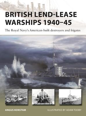 British Lend-Lease Warships 1940-45: The Royal Navy's American-Built Destroyers and Frigates