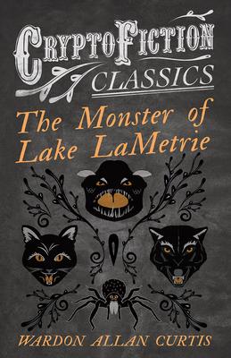 The Monster of Lake LaMetrie (Cryptofiction Classics - Weird Tales of Strange Creatures)