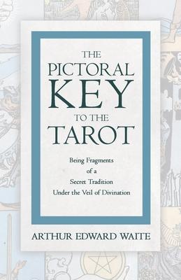 The Pictorial Key to the Tarot - Being Fragments of a Secret Tradition Under the Veil of Divination