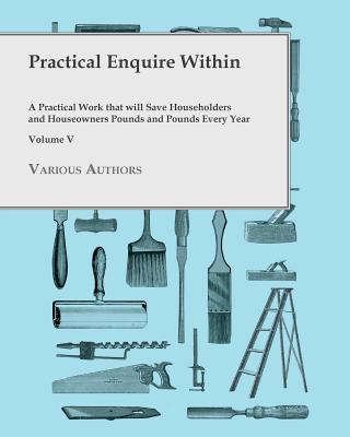 Practical Enquire Within - A Practical Work that will Save Householders and Houseowners Pounds and Pounds Every Year - Volume V Subscription