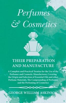 Perfumes and Cosmetics their Preparation and Manufacture: A Complete and Practical Treatise for the Use of the Perfumer and Cosmetic Manufacturer, Cov