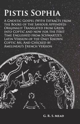 Pistis Sophia - A Gnostic Gospel (With Extracts from the Books of the Saviour Appended): Originally Translated from Greek into Coptic and now for the