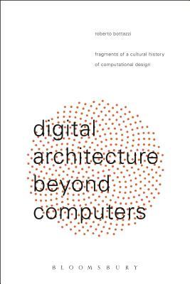 Digital Architecture Beyond Computers: Fragments of a Cultural History of Computational Design