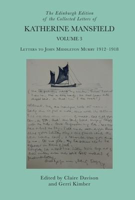 The Edinburgh Edition of the Collected Letters of Katherine Mansfield, Volume 3: Letters to John Middleton Murry 1912-1918