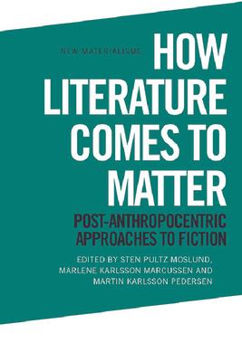 How Literature Comes to Matter: Post-Anthropocentric Approaches to Fiction