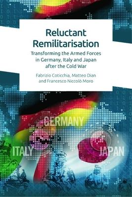 Reluctant Remilitarisation: Transforming the Armed Forces in Germany, Italy and Japan After the Cold War