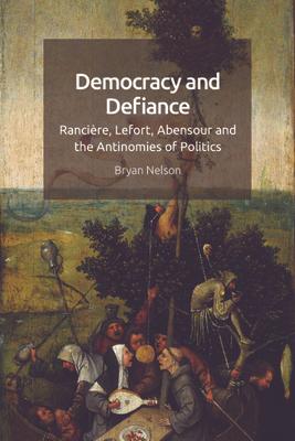 Democracy and Defiance: Rancire, Lefort, Abensour and the Antinomies of Politics