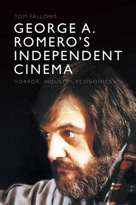 George A. Romero's Independent Cinema: Horror, Industry, Economics