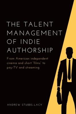 The Talent Management of Indie Authorship: From American Independent Cinema and Short "Films" to Pay-TV and Streaming