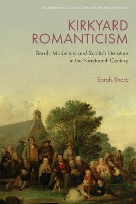 Kirkyard Romanticism: Death, Modernity and Scottish Literature in the Nineteenth Century