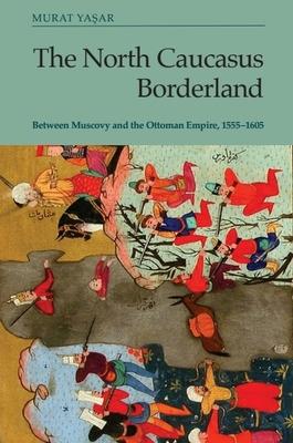 The North Caucasus Borderland: Between Muscovy and the Ottoman Empire, 1555-1605