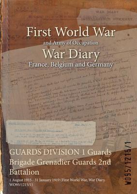 GUARDS DIVISION 1 Guards Brigade Grenadier Guards 2nd Battalion: 1 August 1915 - 31 January 1919 (First World War, War Diary, WO95/1215/1) Subscription