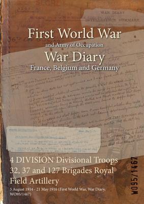 4 DIVISION Divisional Troops 32, 37 and 127 Brigades Royal Field Artillery: 3 August 1914 - 21 May 1916 (First World War, War Diary, WO95/1467) Subscription