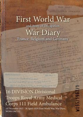16 DIVISION Divisional Troops Royal Army Medical Corps 111 Field Ambulance: 18 December 1915 - 30 April 1919 (First World War, War Diary, WO95/1967/1) Subscription
