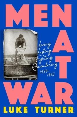 Men at War: Loving, Lusting, Fighting, Remembering 1939-1945