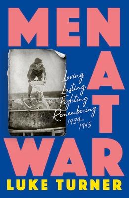 Men at War: Loving, Lusting, Fighting, Remembering 1939-1945