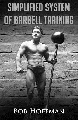 Bob Hoffman's Simplified System of Barbell Training: (Original Version, Restored)