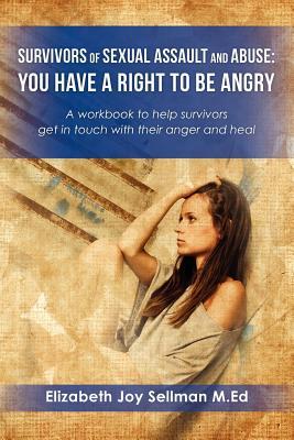 Survivors of Sexual Assault and Abuse: You Have a Right to be Angry: A workbook to help survivors get in touch with their anger and heal